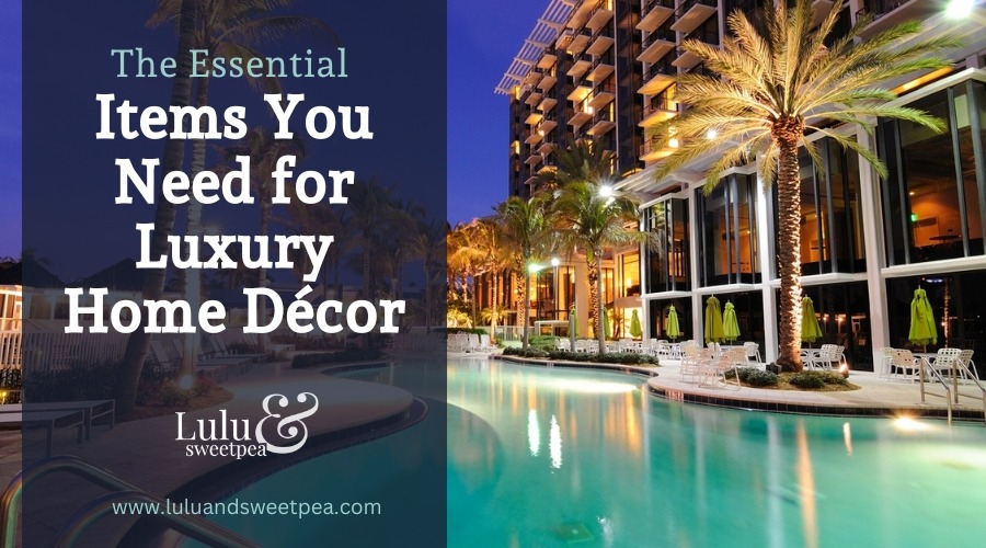 The Essential Items You Need for Luxury Home Décor