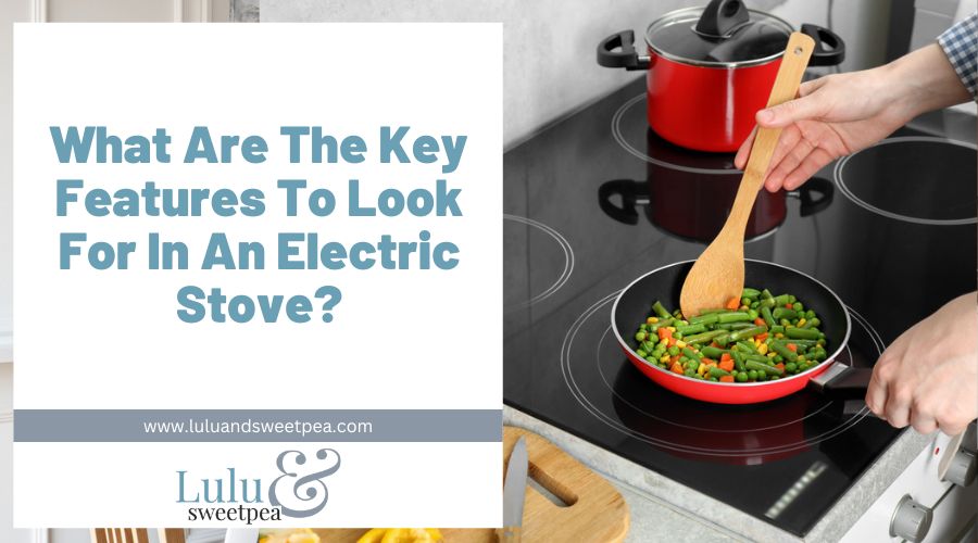 What Are The Key Features To Look For In An Electric Stove