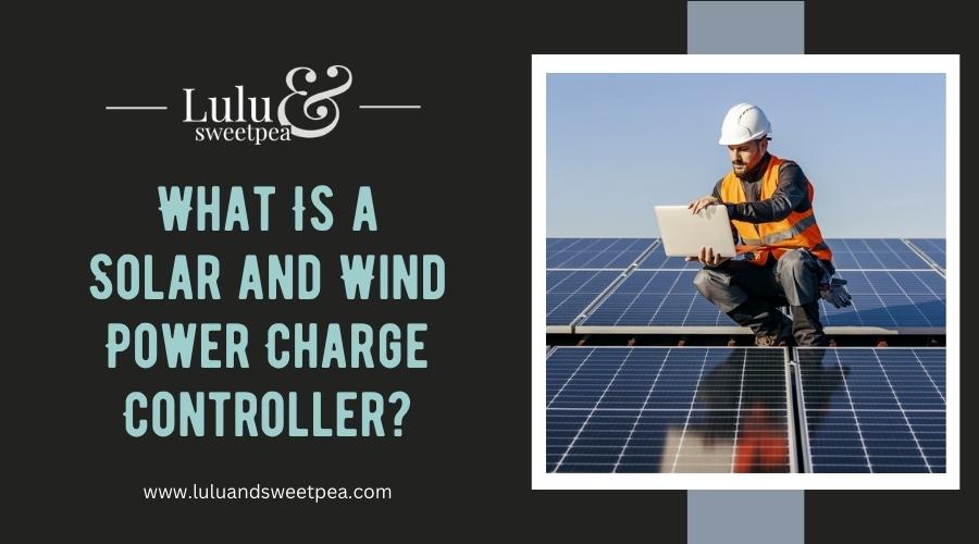 What Is a Solar and Wind Power Charge Controller
