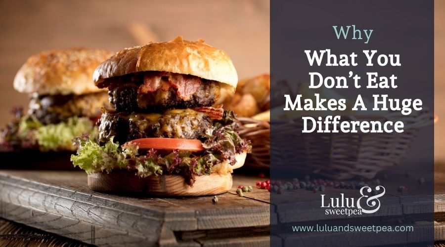 Why What You Don’t Eat Makes A Huge Difference