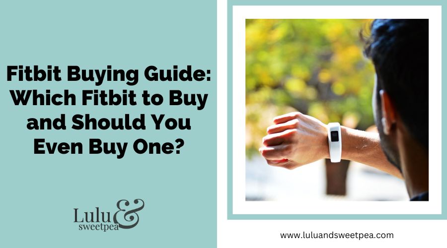 Fitbit Buying Guide- Which Fitbit to Buy and Should You Even Buy One