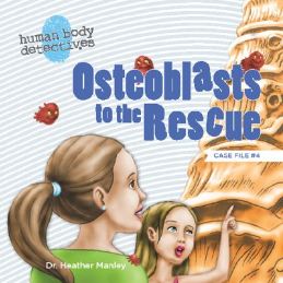 Osteoblasts to the Rescue: An Imaginative Journey Through the Skeletal System (Human Body Detectives)