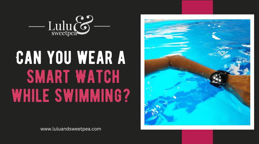 Can you wear a Smart Watch while Swimming