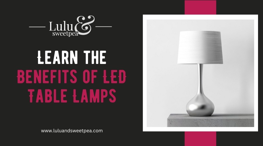 Learn the Benefits of LED Table Lamps