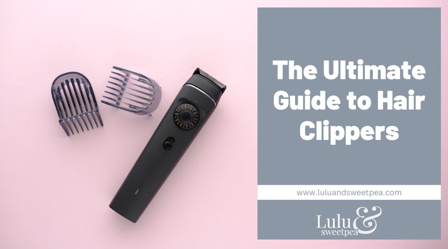The Ultimate Guide to Hair Clippers