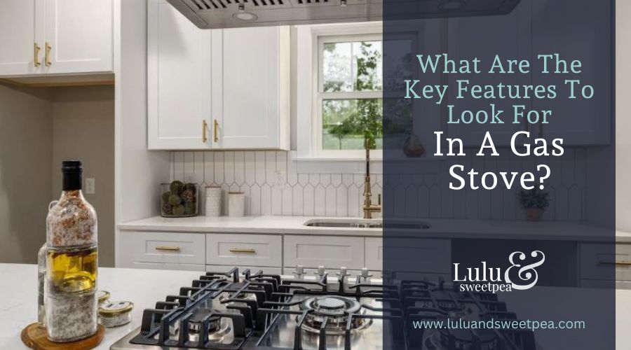 What Are The Key Features To Look For In A Gas Stove