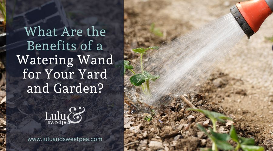 What Are the Benefits of a Watering Wand for Your Yard and Garden