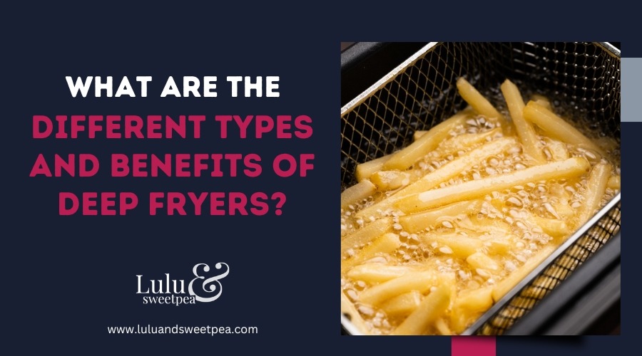 What Are the Different Types and Benefits of Deep Fryers