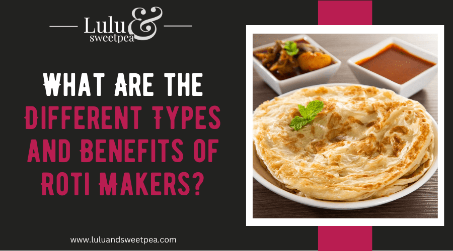 What Are the Different Types and Benefits of Roti Makers?