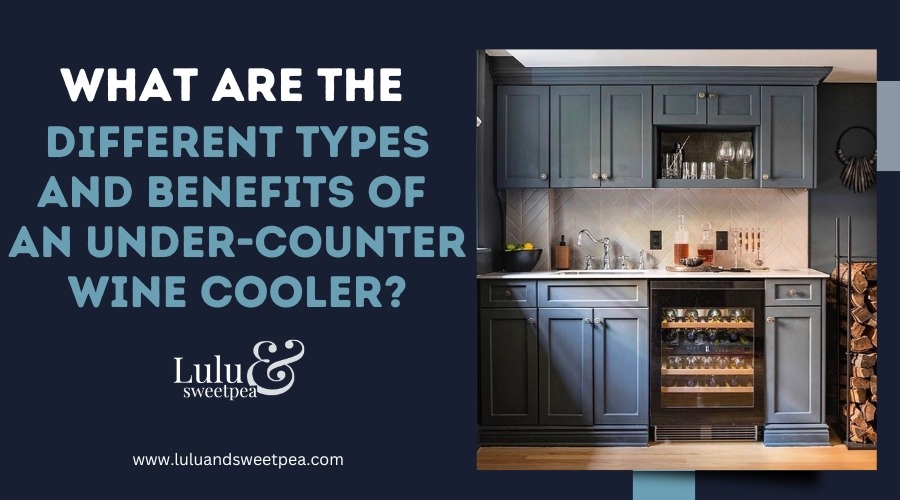 What Are the Different Types and Benefits of an Under-Counter Wine Cooler