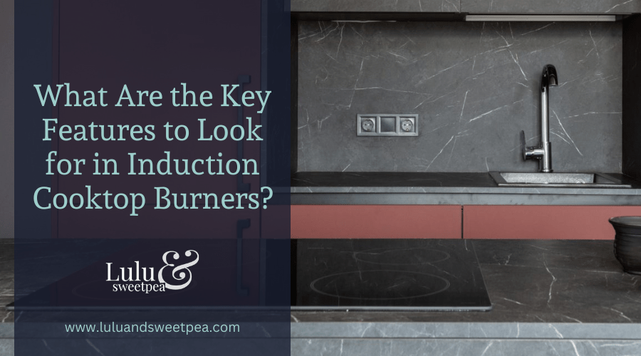 What Are the Key Features to Look for in Induction Cooktop Burners