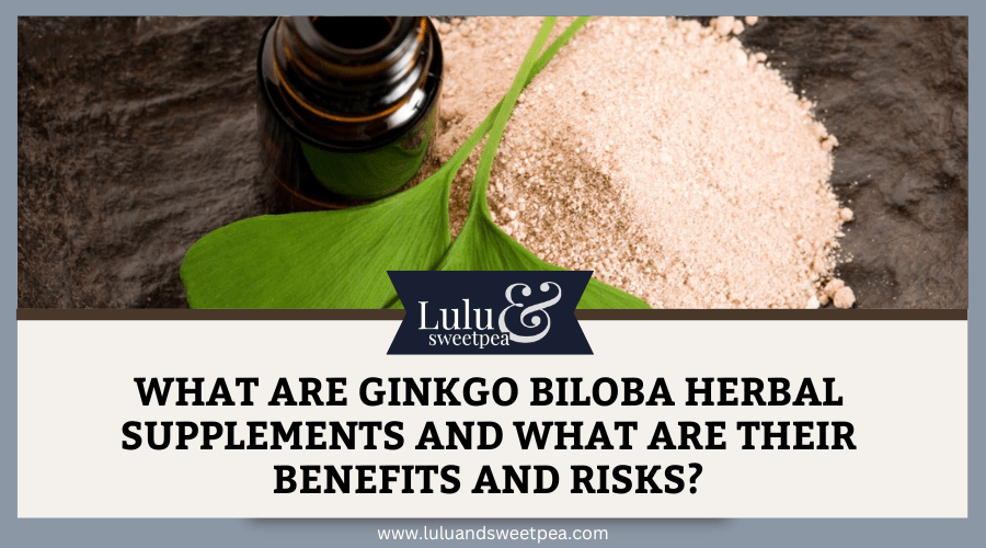 What are Ginkgo Biloba Herbal Supplements and What Are Their Benefits and Risks?