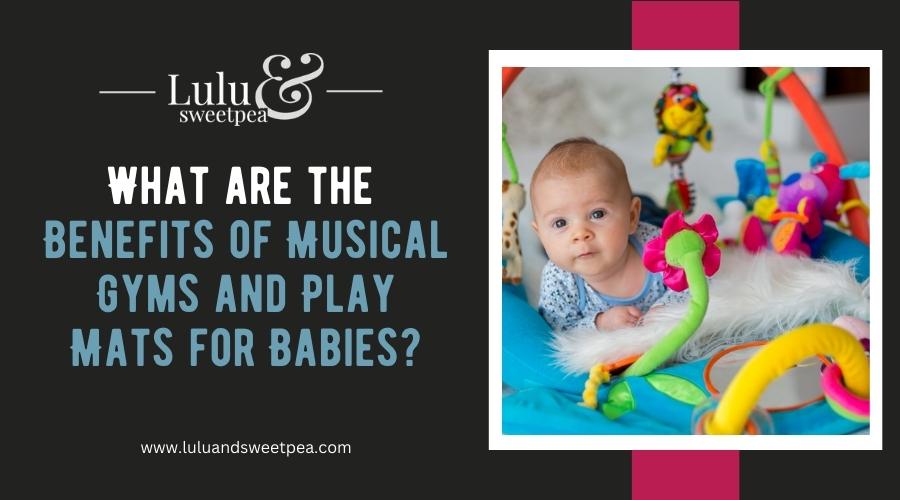 What are the Benefits of Musical Gyms and Play Mats for Babies