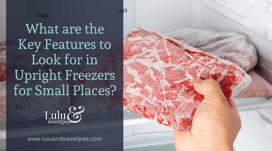 What are the Key Features to Look for in Upright Freezers for Small Places