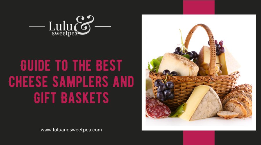 Guide to the Best Cheese Samplers and Gift Baskets