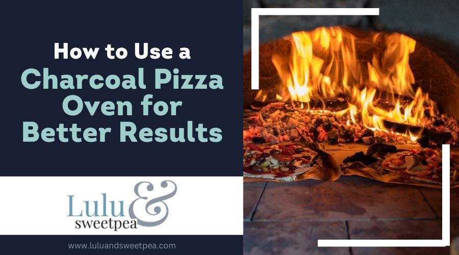 How to Use a Charcoal Pizza Oven for Better Results