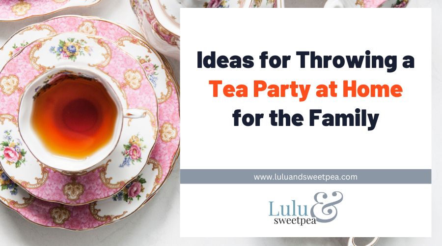Ideas for Throwing a Tea Party at Home for the Family