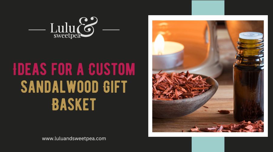 Ideas for a Custom Sandalwood Gift Basket