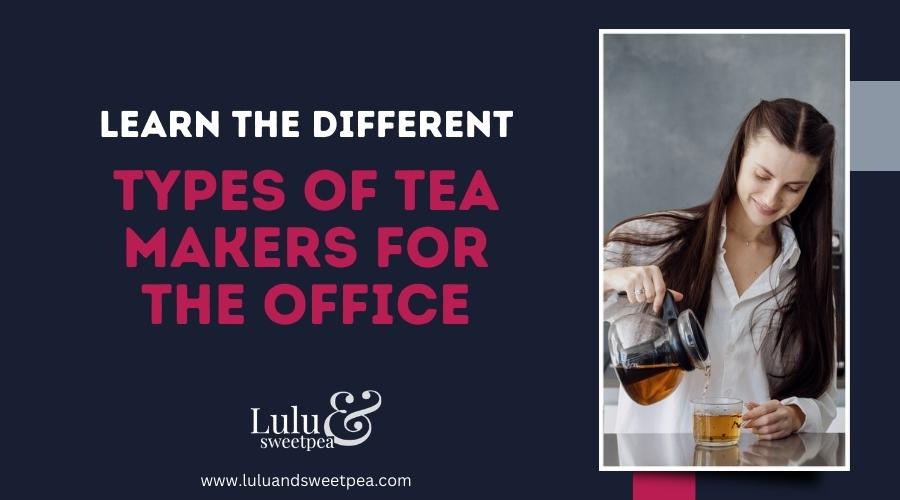 Learn the Different Types of Tea Makers for the Office
