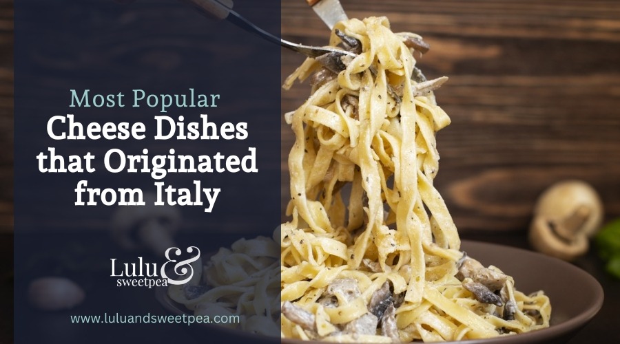 Most Popular Cheese Dishes that Originated from Italy