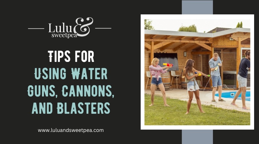 Tips for Using Water Guns, Cannons, and Blasters