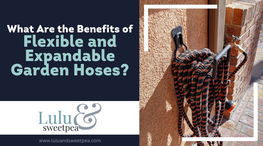 What Are the Benefits of Flexible and Expandable Garden Hoses