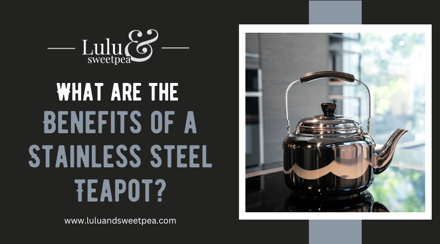 What are the Benefits of a Stainless Steel Teapot