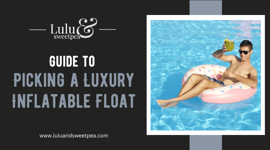 Guide to Picking a Luxury Inflatable Float