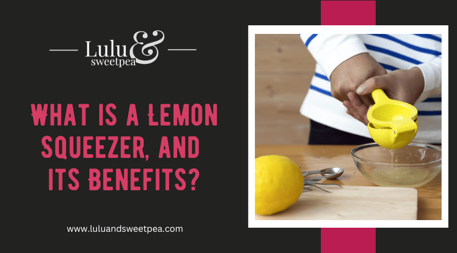 What is a Lemon Squeezer, and its Benefits?