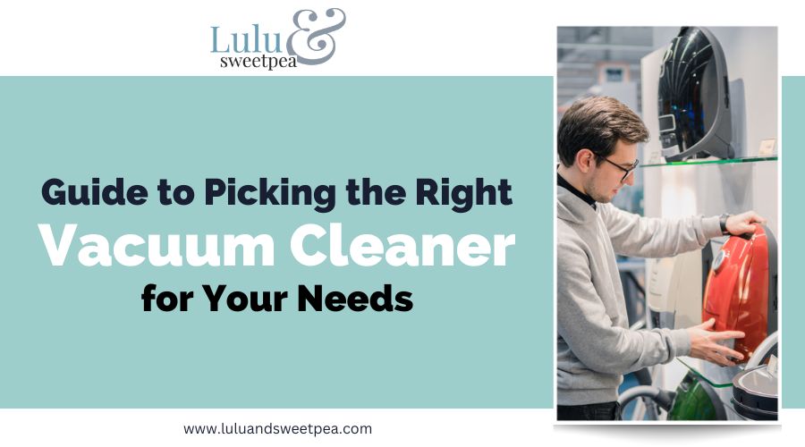 Guide to Picking the Right Vacuum Cleaner for Your Needs