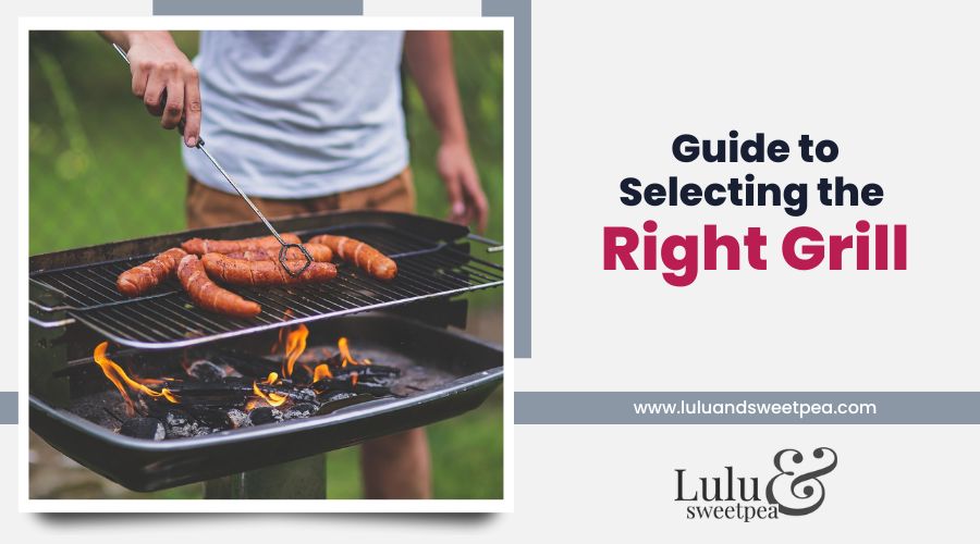 Guide to Selecting the Right Grill