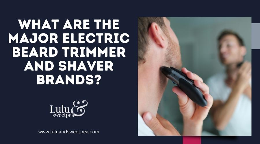 What Are the Major Electric Beard Trimmer and Shaver Brands