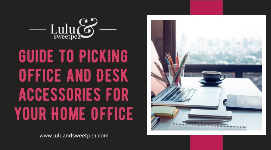Guide to Picking Office and Desk Accessories for Your Home Office